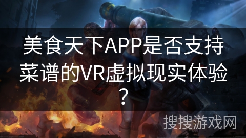 美食天下APP是否支持菜谱的VR虚拟现实体验？