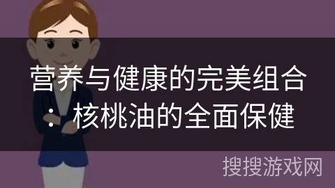 营养与健康的完美组合:核桃油的全面保健
