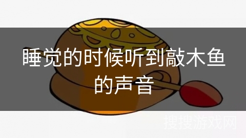 睡觉的时候听到敲木鱼的声音 睡觉的时候听到敲木鱼的声音