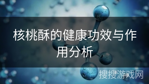 核桃酥的健康功效与作用分析