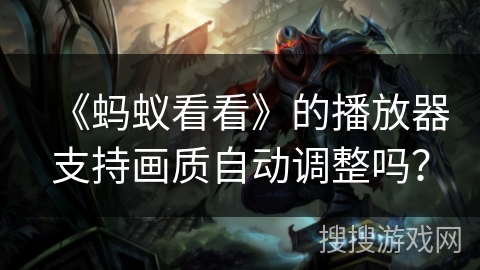《蚂蚁看看》的播放器支持画质自动调整吗？