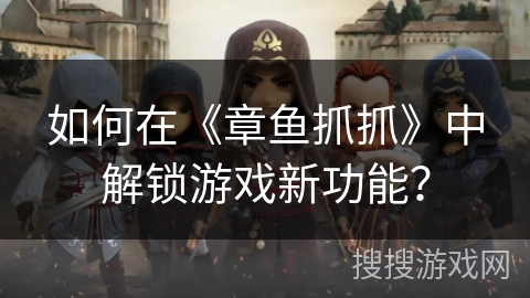 如何在《章鱼抓抓》中解锁游戏新功能? 如何在《章鱼抓抓》中解锁游戏新功能?