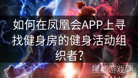 如何在凤凰会APP上寻找健身房的健身活动组织者? 如何在凤凰会APP上寻找健身房的健身活动组织者?