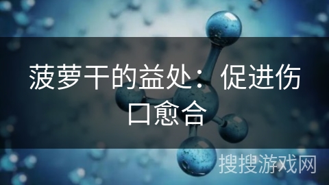 菠萝干的益处：促进伤口愈合