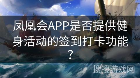 凤凰会APP是否提供健身活动的签到打卡功能? 凤凰会APP是否提供健身活动的签到打卡功能?