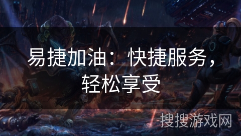 易捷加油:快捷服务,轻松享受 易捷加油:快捷服务,轻松享受