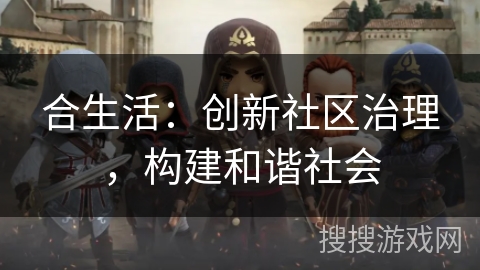 合生活：创新社区治理，构建和谐社会
