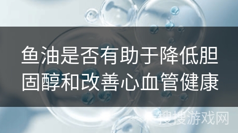 鱼油是否有助于降低胆固醇和改善心血管健康