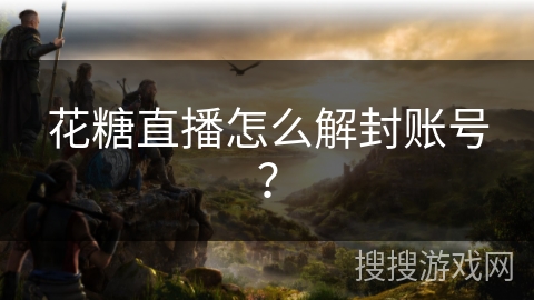 花糖直播怎么解封账号？