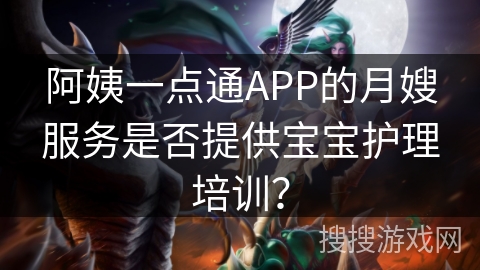 阿姨一点通APP的月嫂服务是否提供宝宝护理培训？