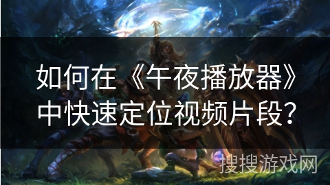 如何在《午夜播放器》中快速定位视频片段？