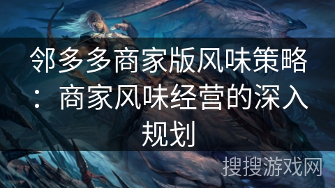 邻多多商家版风味策略:商家风味经营的深入规划 邻多多商家版风味策略:商家风味经营的深入规划