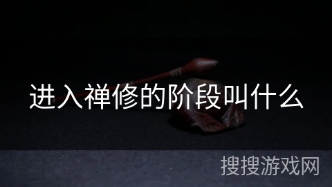 进入禅修的阶段叫什么 进入禅修的阶段叫什么
