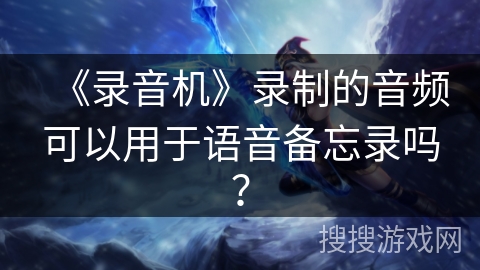 《录音机》录制的音频可以用于语音备忘录吗? 《录音机》录制的音频可以用于语音备忘录吗?