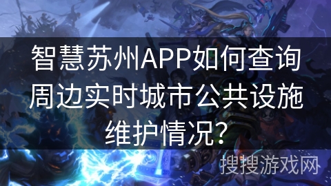 智慧苏州APP如何查询周边实时城市公共设施维护情况? 智慧苏州APP如何查询周边实时城市公共设施维护情况?