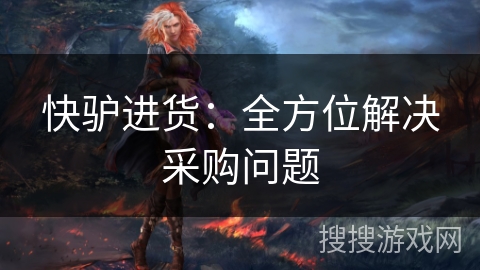 快驴进货:全方位解决采购问题 快驴进货:全方位解决采购问题