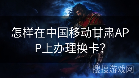 怎样在中国移动甘肃APP上办理换卡？