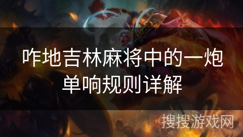 咋地吉林麻将中的一炮单响规则详解 咋地吉林麻将中的一炮单响规则详解