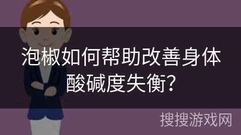 泡椒如何帮助改善身体酸碱度失衡？