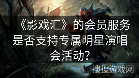 《影戏汇》的会员服务是否支持专属明星演唱会活动？