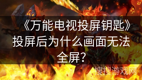 《万能电视投屏钥匙》投屏后为什么画面无法全屏? 《万能电视投屏钥匙》投屏后为什么画面无法全屏?