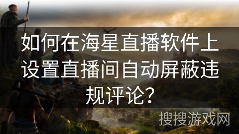 如何在海星直播软件上设置直播间自动屏蔽违规评论? 如何在海星直播软件上设置直播间自动屏蔽违规评论?
