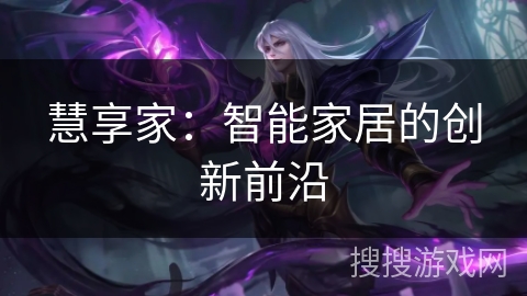 慧享家:智能家居的创新前沿 慧享家:智能家居的创新前沿