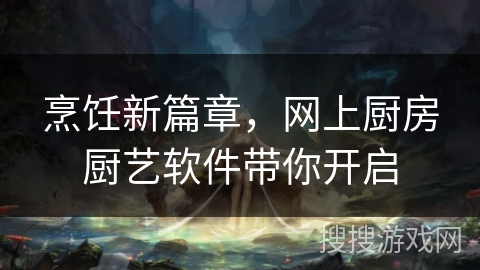 烹饪新篇章，网上厨房厨艺软件带你开启