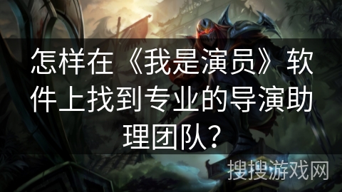 怎样在《我是演员》软件上找到专业的导演助理团队? 怎样在《我是演员》软件上找到专业的导演助理团队?