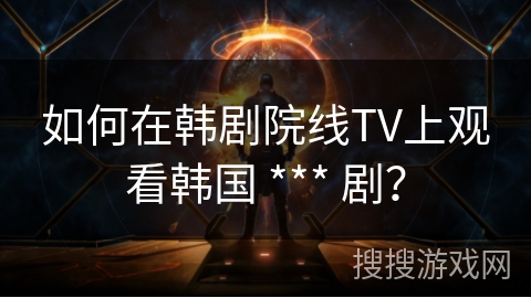 如何在韩剧院线TV上观看韩国 *** 剧？