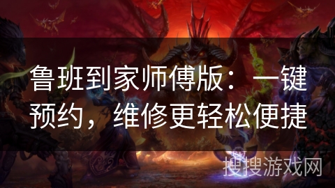 鲁班到家师傅版:一键预约,维修更轻松便捷 鲁班到家师傅版:一键预约,维修更轻松便捷