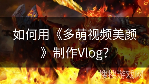 如何用《多萌视频美颜》制作Vlog？