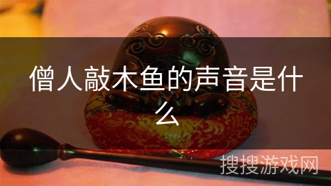 僧人敲木鱼的声音是什么 僧人敲木鱼的声音是什么