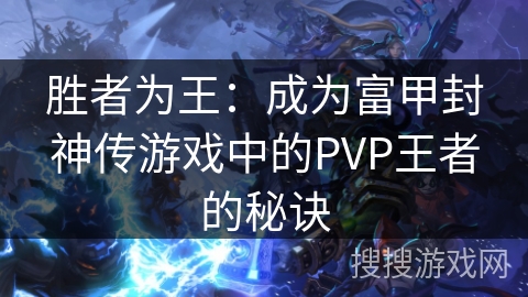 胜者为王:成为富甲封神传游戏中的PVP王者的秘诀 胜者为王:成为富甲封神传游戏中的PVP王者的秘诀