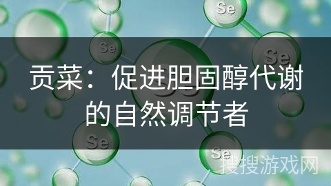 贡菜:促进胆固醇代谢的自然调节者