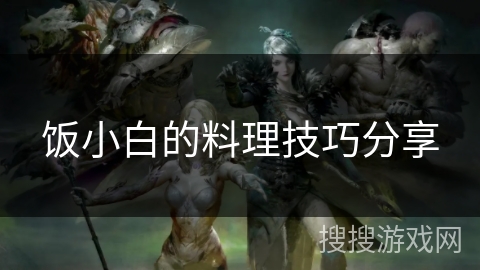 饭小白的料理技巧分享 饭小白的料理技巧分享