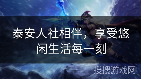 泰安人社相伴,享受悠闲生活每一刻 泰安人社相伴,享受悠闲生活每一刻
