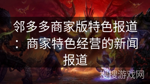 邻多多商家版特色报道：商家特色经营的新闻报道