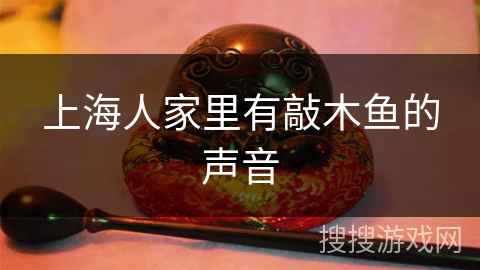 上海人家里有敲木鱼的声音 上海人家里有敲木鱼的声音