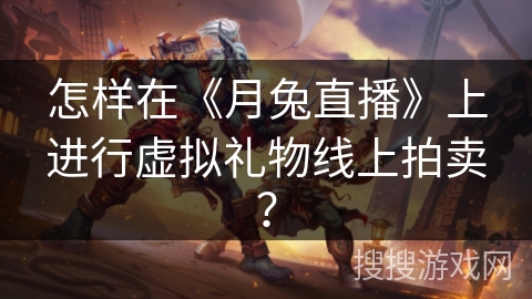 怎样在《月兔直播》上进行虚拟礼物线上拍卖? 怎样在《月兔直播》上进行虚拟礼物线上拍卖?
