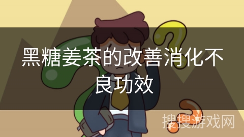 黑糖姜茶的改善消化不良功效