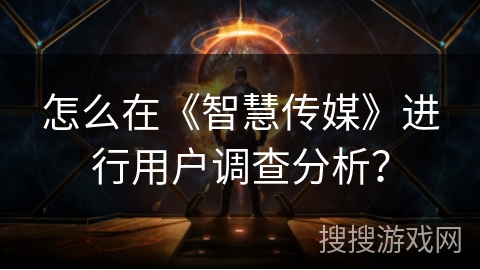 怎么在《智慧传媒》进行用户调查分析？