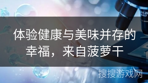 体验健康与美味并存的幸福，来自菠萝干