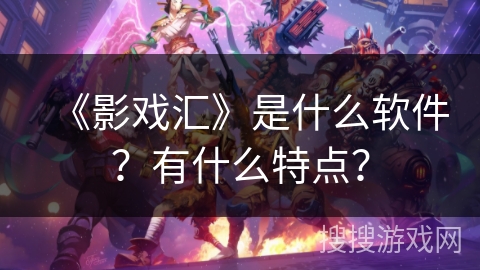 《影戏汇》是什么软件？有什么特点？