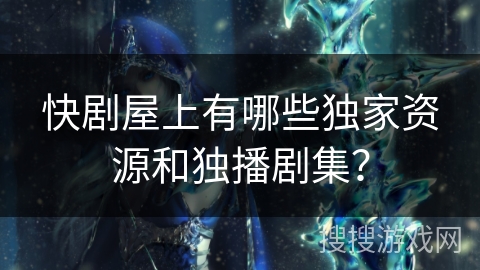 快剧屋上有哪些独家资源和独播剧集? 快剧屋上有哪些独家资源和独播剧集?