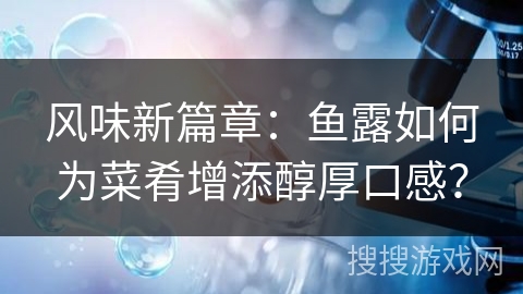 风味新篇章：鱼露如何为菜肴增添醇厚口感？