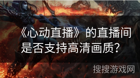 《心动直播》的直播间是否支持高清画质？
