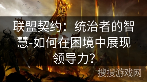 联盟契约:统治者的智慧-如何在困境中展现领导力? 联盟契约:统治者的智慧-如何在困境中展现领导力?