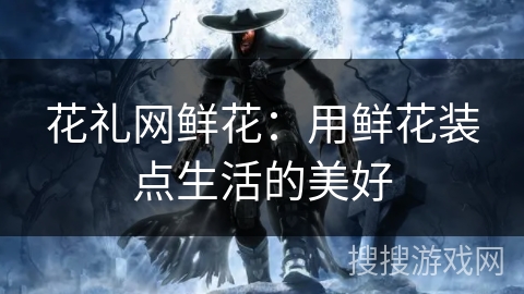 花礼网鲜花：用鲜花装点生活的美好