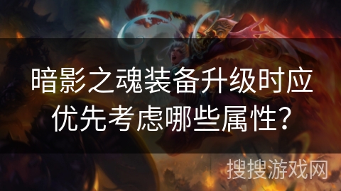 暗影之魂装备升级时应优先考虑哪些属性？